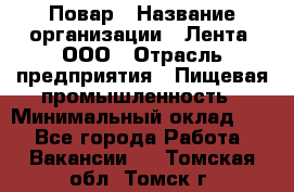 Повар › Название организации ­ Лента, ООО › Отрасль предприятия ­ Пищевая промышленность › Минимальный оклад ­ 1 - Все города Работа » Вакансии   . Томская обл.,Томск г.